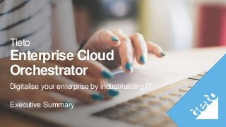 Tieto
Enterprise Cloud
Orchestrator
Digitalise your enterprise by industrialising IT
Executive Summary
 