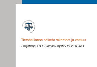 Tietohallinnon selkeät rakenteet ja vastuut
Pääjohtaja, OTT Tuomas Pöysti/VTV 20.5.2014
 