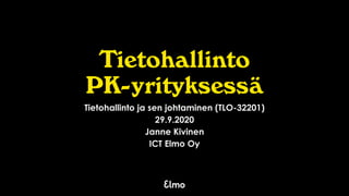 Tietohallinto
PK-yrityksessä
Tietohallinto ja sen johtaminen (TLO-32201)
29.9.2020
Janne Kivinen
ICT Elmo Oy
 