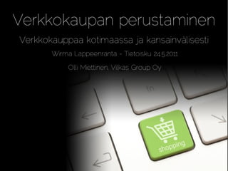 Verkkokaupan perustaminen
Verkkokauppaa kotimaassa ja kansainvälisesti
       Wirma Lappeenranta - Tietoisku 24.5.2011

            Olli Miettinen, Vilkas Group Oy
 