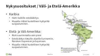 Nykysuositukset / Väli- ja Etelä-Amerikka
• Karibia:
• Haiti: kaikille estolääkitys
• Muualla riittää huolellinen hyttysiltä
suojautuminen.
• Etelä- ja Väli-Amerikka:
• Riski suurimmalta osin pieni
• Estolääkitys tietyille alueille Surinamiin,
Ranskan Guyanaan ja Guyanaan.
• Muualla riittää huolellinen hyttysiltä
suojautuminen.
27.11.2019Elina Erra 7
 