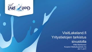 VisitLakeland.fi
Yritystietojen tarkistus
              sivustolla
                 Wille Markkanen
        Kuopion Matkailupalvelu Oy
                        29.11.2011
 