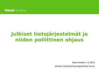 Julkiset tietojärjestelmät ja
niiden poliittinen ohjaus
Otso Kivekäs 7.2.2015
Vihreän tietoyhteiskuntapolitiikan kurssi
 