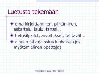 Luetusta tekemään oma kirjoittaminen, piirtäminen, askartelu, laulu, tanssi… tietokilpailut, arvoitukset, tehtävät… aiheen jatkojalostus luokassa (jos myötämielinen opettaja) 