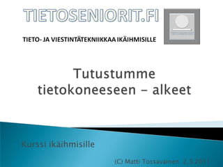 Tutustumme tietokoneeseen - alkeet Kurssi ikäihmisille (C) Matti Tossavainen  2.3.2011