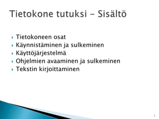 Tietokoneen osatKäynnistäminen ja sulkeminenKäyttöjärjestelmäOhjelmien avaaminen ja sulkeminen	Tekstin kirjoittaminenTietokone tutuksi - Sisältö2