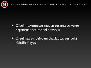 V O I T E L E M M E   O R G A N I S A AT I O N N E   K O N E I S TO N   T I E D O L L A !




? Oikein rakennettu mediaseuranta palvelee
     organisaatiota monella tasolla

? Oleellista on palvelun skaalautuvuus sek?
     r??t?l?it?vyys
 