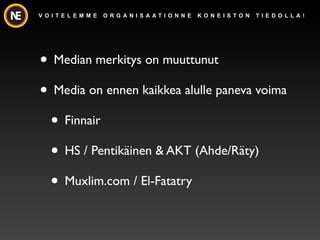 V O I T E L E M M E   O R G A N I S A AT I O N N E   K O N E I S TO N   T I E D O L L A !




? Median merkitys on muuttunut
? Media on ennen kaikkea alulle paneva voima
 ? Finnair
 ? HS / Pentik?inen & AKT (Ahde/R?ty)
 ? Muxlim.com / El-Fatatry
 