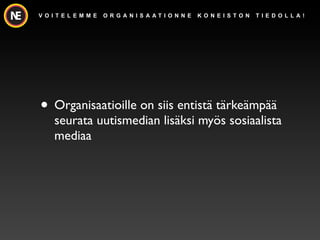 V O I T E L E M M E   O R G A N I S A AT I O N N E   K O N E I S TO N   T I E D O L L A !




? Organisaatioille on siis entist? t?rke?mp??
     seurata uutismedian lis?ksi my?s sosiaalista
     mediaa
 