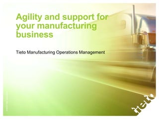 Agility and support for
                           your manufacturing
                           business
                           Tieto Manufacturing Operations Management
© 2012 Tieto Corporation
 