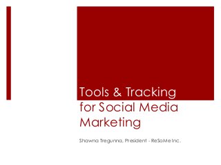Tools & Tracking
for Social Media
Marketing
Shawna Tregunna, President - ReSoMe Inc.

 