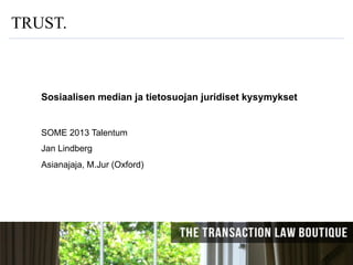 TRUST.

Sosiaalisen median ja tietosuojan juridiset kysymykset

SOME 2013 Talentum
Jan Lindberg
Asianajaja, M.Jur (Oxford)

18.10.2011

1

 