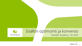 Sisällön optimointi ja konversio
               Tietotalo Academy, 14.3.2012
 