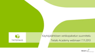 Käyttäjälähtöisen verkkopalvelun suunnittelu
Tietalo Academy webinaari 7.11.2013

 