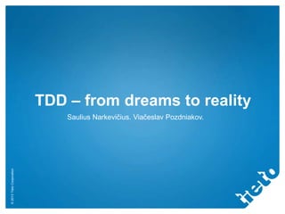TDD – from dreams to reality

© 2013 Tieto Corporation

Saulius Narkevičius. Viačeslav Pozdniakov.

 