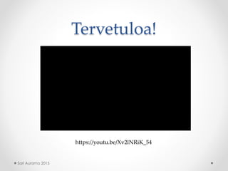 Tervetuloa!
Sari Auramo 2015
https://youtu.be/Xv2lNRiK_54
 