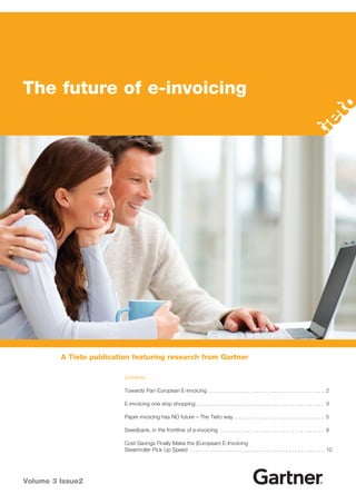 The future of e-invoicing




         A Tieto publication featuring research from Gartner

                          Contents

                          Towards Pan-European E-invoicing  .  .  .  .  .  .  .  .  .  .  .  .  .  .  .  .  .  .  .  .  .  .  .  .  .  .  .  .  .  .  .  .  .  .  .  .  .  .  . 2

                          E-invoicing one stop shopping  .  .  .  .  .  .  .  .  .  .  .  .  .  .  .  .  .  .  .  .  .  .  .  .  .  .  .  .  .  .  .  .  .  .  .  .  .  .  .  .  .  .  . 3

                          Paper invoicing has NO future – The Tieto way  .  .  .  .  .  .  .  .  .  .  .  .  .  .  .  .  .  .  .  .  .  .  .  .  .  .  .  .  .  . 5

                          Swedbank, in the frontline of e-invoicing  .  .  .  .  .  .  .  .  .  .  .  .  .  .  .  .  .  .  .  .  .  .  .  .  .  .  .  .  .  .  .  .  .  .  . 8

                          Cost Savings Finally Make the (European) E-Invoicing
                          Steamroller Pick Up Speed  .  .  .  .  .  .  .  .  .  .  .  .  .  .  .  .  .  .  .  .  .  .  .  .  .  .  .  .  .  .  .  .  .  .  .  .  .  .  .  .  .  .  .  .  . 10




Volume 3 Issue2
 