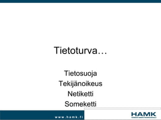 Tietoturva…

  Tietosuoja
 Tekijänoikeus
   Netiketti
  Someketti
www.hamk.fi
 