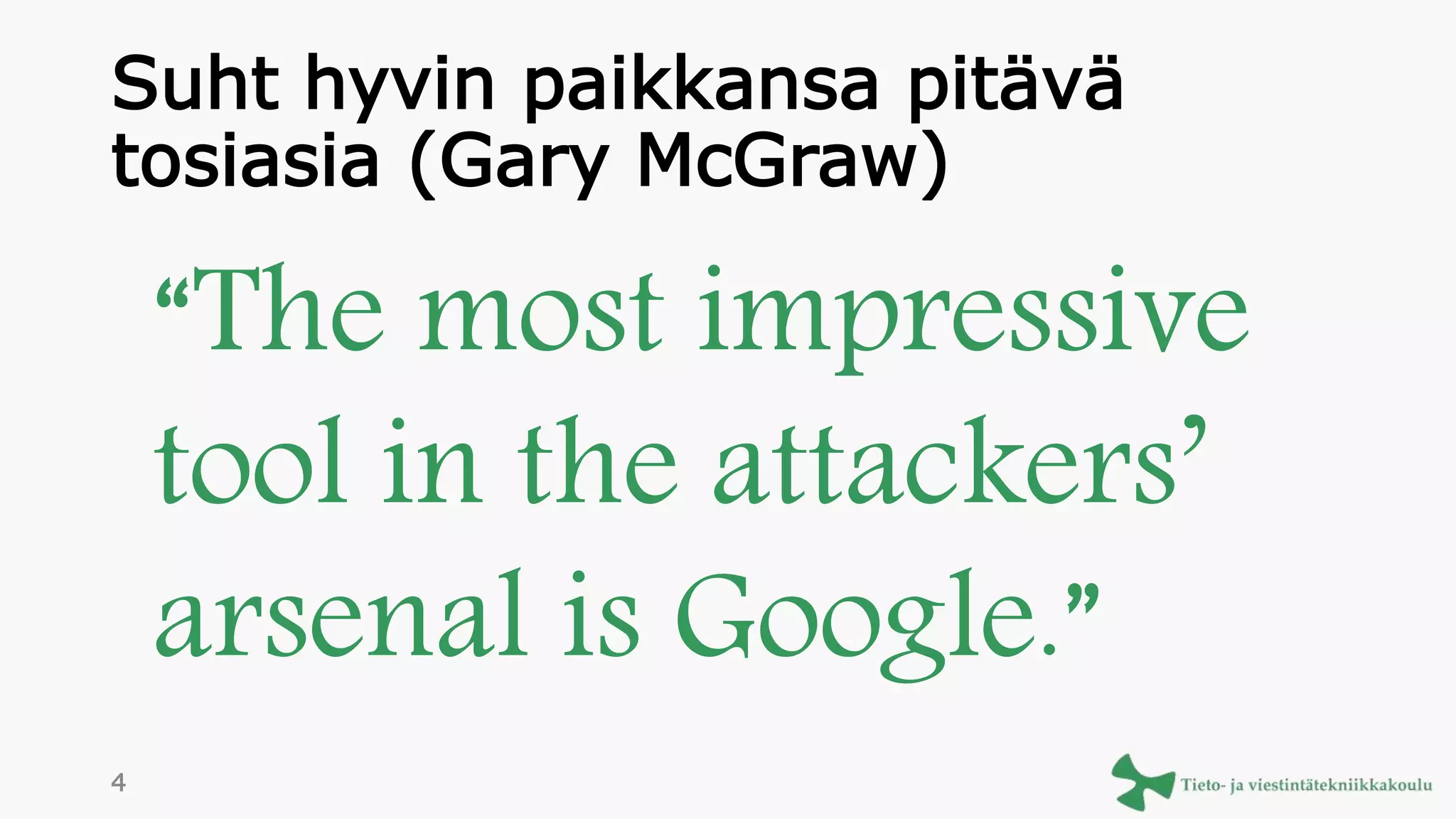 Suht hyvin paikkansa pitävä
tosiasia (Gary McGraw)
“The most impressive
tool in the attackers’
arsenal is Google.”
4
 