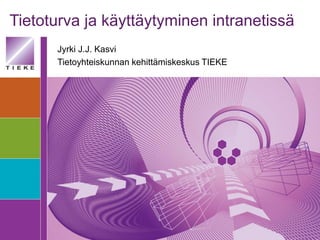 Tietoturva ja käyttäytyminen intranetissä
      Jyrki J.J. Kasvi
      Tietoyhteiskunnan kehittämiskeskus TIEKE
 