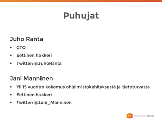 Puhujat
Juho Ranta
§  CTO
§  Eettinen hakkeri
§  Twitter: @JuhoRanta
Jani Manninen
§  Yli 15 vuoden kokemus ohjelmistokehityksestä ja tietoturvasta
§  Eettinen hakkeri
§  Twitter: @Jani_Manninen
 