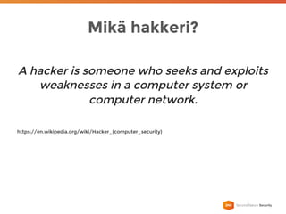 Mikä hakkeri?
A hacker is someone who seeks and exploits
weaknesses in a computer system or
computer network.
https://en.wikipedia.org/wiki/Hacker_(computer_security)
 