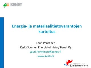 Energia- ja materiaalitietovarantojen
kartoitus
Lauri Penttinen
Keski-Suomen Energiatoimisto / Benet Oy
Lauri.Penttinen@benet.fi
www.kesto.fi
1

 