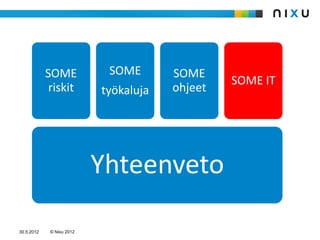 SOME            SOME       SOME
                                                SOME IT
             riskit        työkaluja   ohjeet




                           Yhteenveto

30.5.2012    © Nixu 2012
 