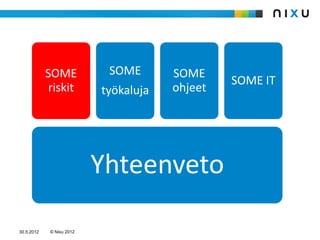 SOME            SOME       SOME
                                                SOME IT
             riskit        työkaluja   ohjeet




                           Yhteenveto

30.5.2012    © Nixu 2012
 