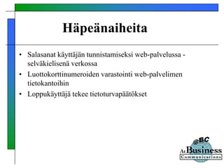 Häpeänaiheita
• Salasanat käyttäjän tunnistamiseksi web-palvelussa -
selväkielisenä verkossa
• Luottokorttinumeroiden varastointi web-palvelimen
tietokantoihin
• Loppukäyttäjä tekee tietoturvapäätökset
 