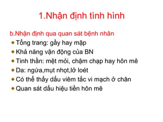 1.Nhận định tình hình
b.Nhận định qua quan sát bệnh nhân
Tổng trang: gầy hay mập
Khả năng vận động của BN
Tinh thần: mệt mỏi, chậm chạp hay hôn mê
Da: ngứa,mụt nhọt,lở loét
Có thể thấy dấu viêm tắc vi mạch ở chân
Quan sát dấu hiệu tiền hôn mê
 