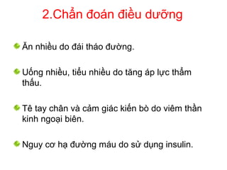 2.Chẩn đoán điều dưỡng
Ăn nhiều do đái tháo đường.
Uống nhiều, tiểu nhiều do tăng áp lực thẩm
thấu.
Tê tay chân và cảm giác kiến bò do viêm thần
kinh ngoại biên.
Nguy cơ hạ đường máu do sử dụng insulin.
 