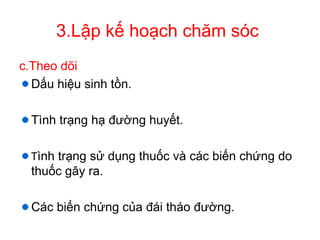 3.Lập kế hoạch chăm sóc
c.Theo dõi
Dấu hiệu sinh tồn.
Tình trạng hạ đường huyết.
Tình trạng sử dụng thuốc và các biến chứng do
thuốc gây ra.
Các biến chứng của đái tháo đường.
 