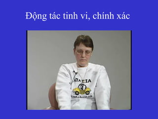 Động tác tinh vi, chính xác
 