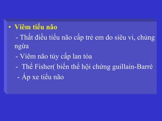 • Viêm tiểu não
- Thất điều tiểu não cấp trẻ em do siêu vi, chủng
ngừa
- Viêm não tủy cấp lan tỏa
- Thể Fisher( biến thể hội chứng guillain-Barré
- Áp xe tiểu não
 
