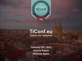 TiConf.eu
Titanium User Conference




 February 23th, 2013
   Astoria Palace
   Valencia, Spain
 