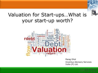 Valuation for Start-ups…What is
your start-up worth?
Parag Dhol
Inventus Advisory Services
India (P) Ltd.
 