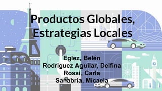 Productos Globales,
Estrategias Locales
Eglez, Belén
Rodriguez Aguilar, Delfina
Rossi, Carla
Sanabria, Micaela
 