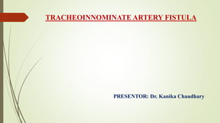 TRACHEOINNOMINATE ARTERY FISTULA
PRESENTOR: Dr. Kanika Chaudhary
 