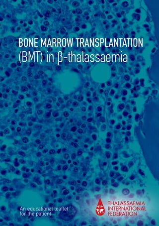 BONE MARROW TRANSPLANTATION
(BMT) in β-thalassaemia
An educational leaflet
for the patient
 