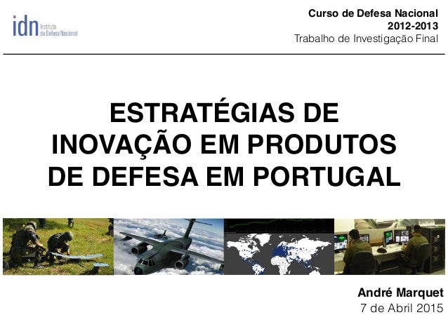ESTRATÉGIAS DE
INOVAÇÃO EM PRODUTOS
DE DEFESA EM PORTUGAL
André Marquet
7 de Abril 2015
Curso de Defesa Nacional
2012-2013...