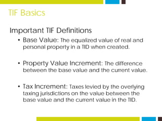 TIF Basics
Important TIF Definitions
• Base Value: The equalized value of real and
personal property in a TID when created...