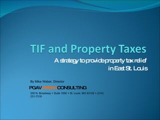 A strategy to provide property tax relief in East St. Louis 200 N. Broadway     Suite 1000     St. Louis, MO 63102     (314) 231-7318 By Mike Weber, Director PGAV URBAN CONSULTING 