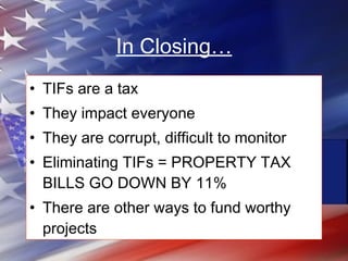 In Closing… <ul><li>TIFs are a tax </li></ul><ul><li>They impact everyone </li></ul><ul><li>They are corrupt, difficult to...