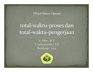 Ir. Sihar, M.T.
T. Informatika / FTI
Bandung - 2014
TIF306 Sistem Operasi
 