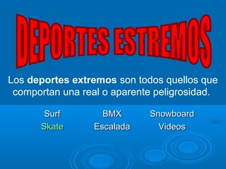 Los deportes extremos son todos quellos que
comportan una real o aparente peligrosidad.
SurfSurf BMXBMX SnowboardSnowboard
SkateSkate EscaladaEscalada VideosVideos
 