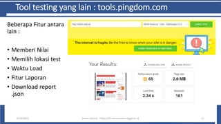 Tool testing yang lain : tools.pingdom.com
Beberapa Fitur antara
lain :
• Memberi Nilai
• Memilih lokasi test
• Waktu Load
• Fitur Laporan
• Download report
.json
6/10/2021 Imam Suharjo - https://fti.mercubuana-yogya.ac.id 11
 