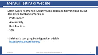 Menguji Testing di Website
Selain Aspek Keamanan (Security) Ada beberapa hal yang bisa diukur
dari akses diwebsite antara lain
• Performance
• Accessibility
• Best Practices
• SEO
• Salah satu tool yang bisa digunakan adalah
https://web.dev/measure/
6/10/2021 Imam Suharjo - https://fti.mercubuana-yogya.ac.id 6
 