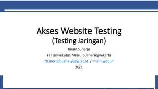 Akses Website Testing
(Testing Jaringan)
Imam Suharjo
FTI Universitas Mercu Buana Yogyakarta
fti.mercubuana-yogya.ac.id / Imam.web.id
2021
 