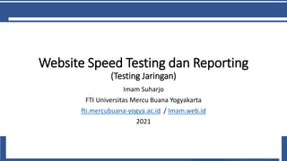 Website Speed Testing dan Reporting
(Testing Jaringan)
Imam Suharjo
FTI Universitas Mercu Buana Yogyakarta
fti.mercubuana-yogya.ac.id / Imam.web.id
2021
 